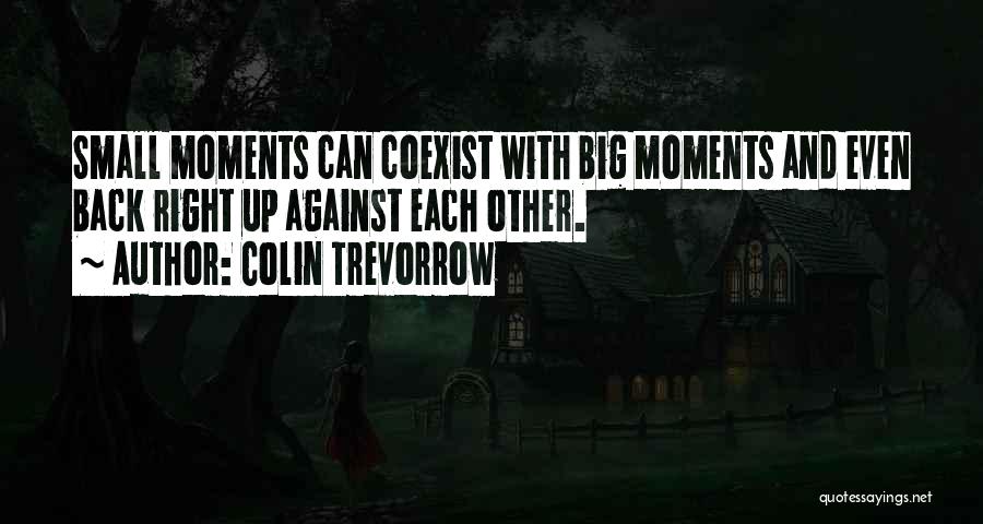 Colin Trevorrow Quotes: Small Moments Can Coexist With Big Moments And Even Back Right Up Against Each Other.