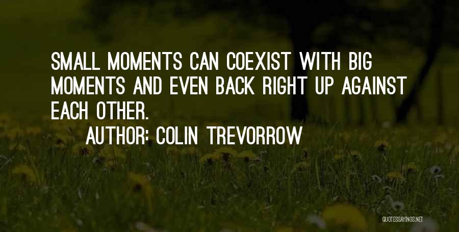 Colin Trevorrow Quotes: Small Moments Can Coexist With Big Moments And Even Back Right Up Against Each Other.