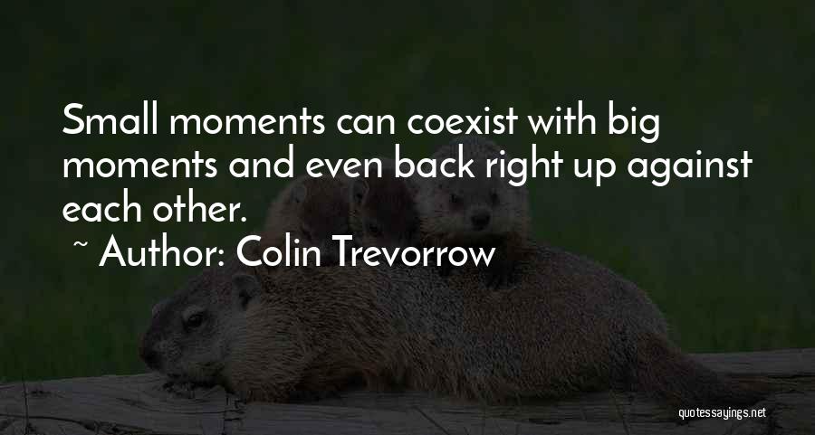 Colin Trevorrow Quotes: Small Moments Can Coexist With Big Moments And Even Back Right Up Against Each Other.