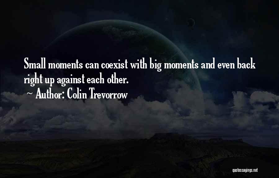 Colin Trevorrow Quotes: Small Moments Can Coexist With Big Moments And Even Back Right Up Against Each Other.