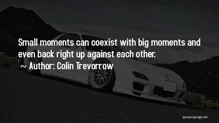 Colin Trevorrow Quotes: Small Moments Can Coexist With Big Moments And Even Back Right Up Against Each Other.