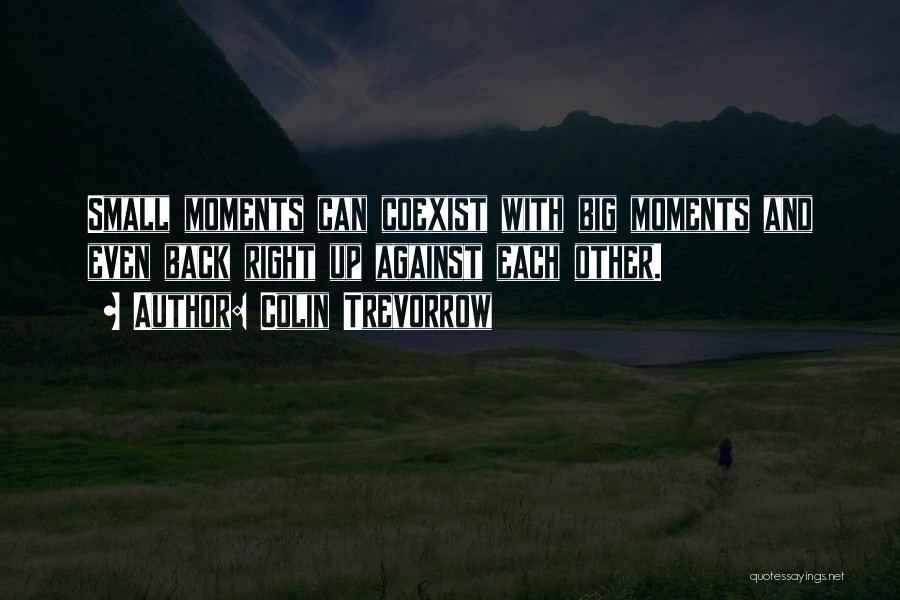 Colin Trevorrow Quotes: Small Moments Can Coexist With Big Moments And Even Back Right Up Against Each Other.