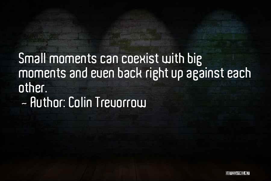 Colin Trevorrow Quotes: Small Moments Can Coexist With Big Moments And Even Back Right Up Against Each Other.