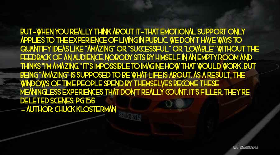 Chuck Klosterman Quotes: But-when You Really Think About It-that Emotional Support Only Applies To The Experience Of Living In Public. We Don't Have