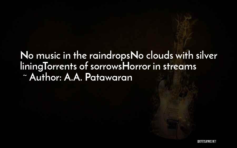 A.A. Patawaran Quotes: No Music In The Raindropsno Clouds With Silver Liningtorrents Of Sorrowshorror In Streams