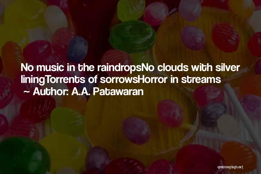 A.A. Patawaran Quotes: No Music In The Raindropsno Clouds With Silver Liningtorrents Of Sorrowshorror In Streams