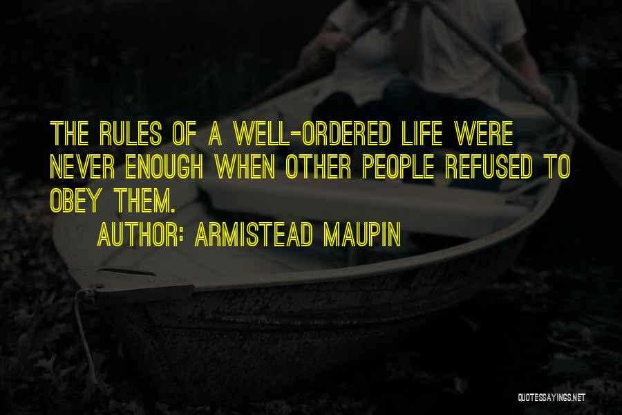 Armistead Maupin Quotes: The Rules Of A Well-ordered Life Were Never Enough When Other People Refused To Obey Them.