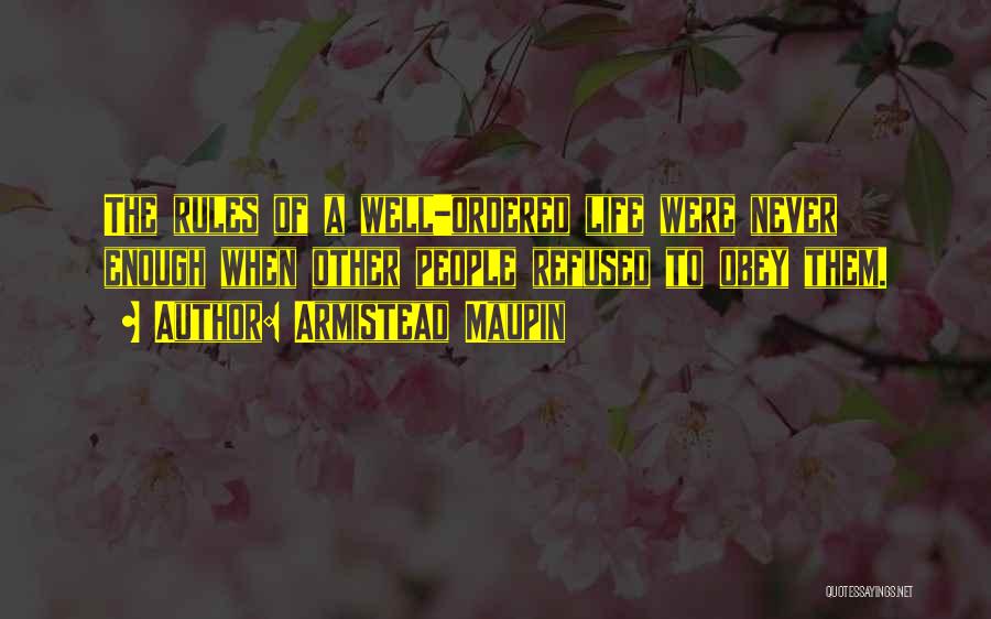 Armistead Maupin Quotes: The Rules Of A Well-ordered Life Were Never Enough When Other People Refused To Obey Them.