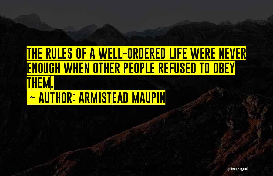 Armistead Maupin Quotes: The Rules Of A Well-ordered Life Were Never Enough When Other People Refused To Obey Them.