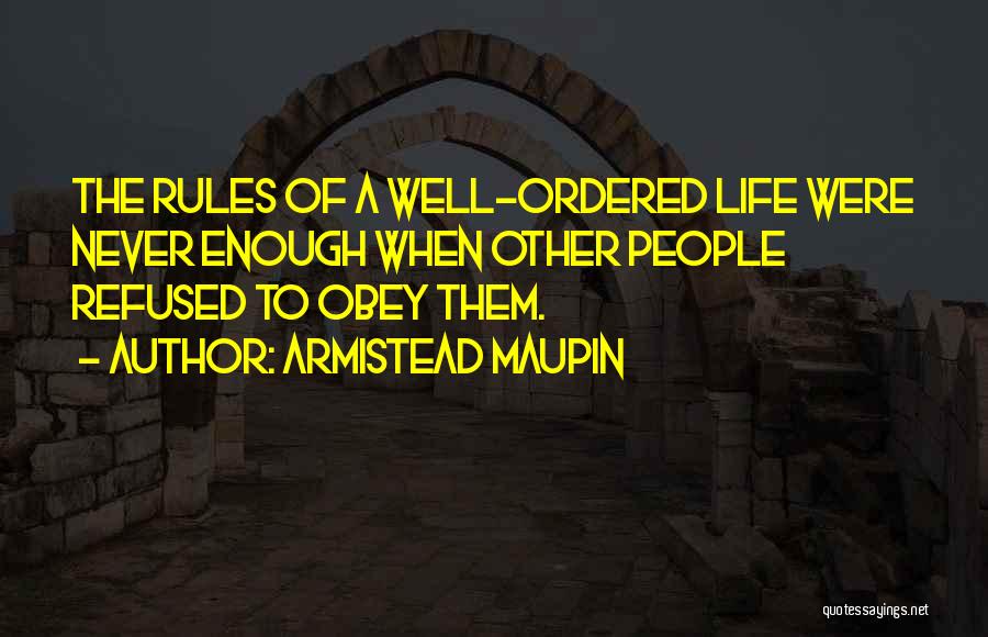 Armistead Maupin Quotes: The Rules Of A Well-ordered Life Were Never Enough When Other People Refused To Obey Them.