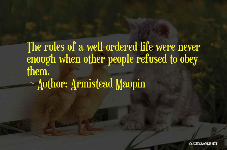 Armistead Maupin Quotes: The Rules Of A Well-ordered Life Were Never Enough When Other People Refused To Obey Them.