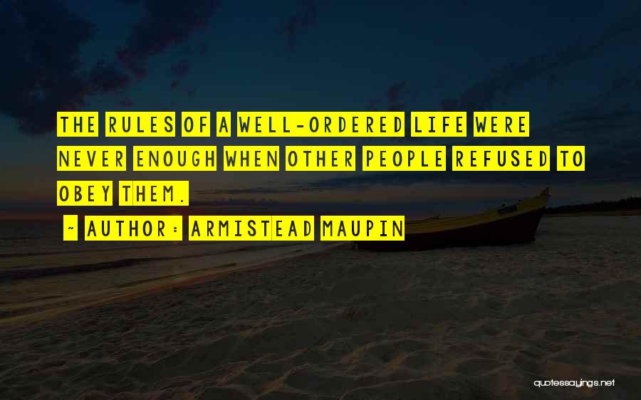 Armistead Maupin Quotes: The Rules Of A Well-ordered Life Were Never Enough When Other People Refused To Obey Them.