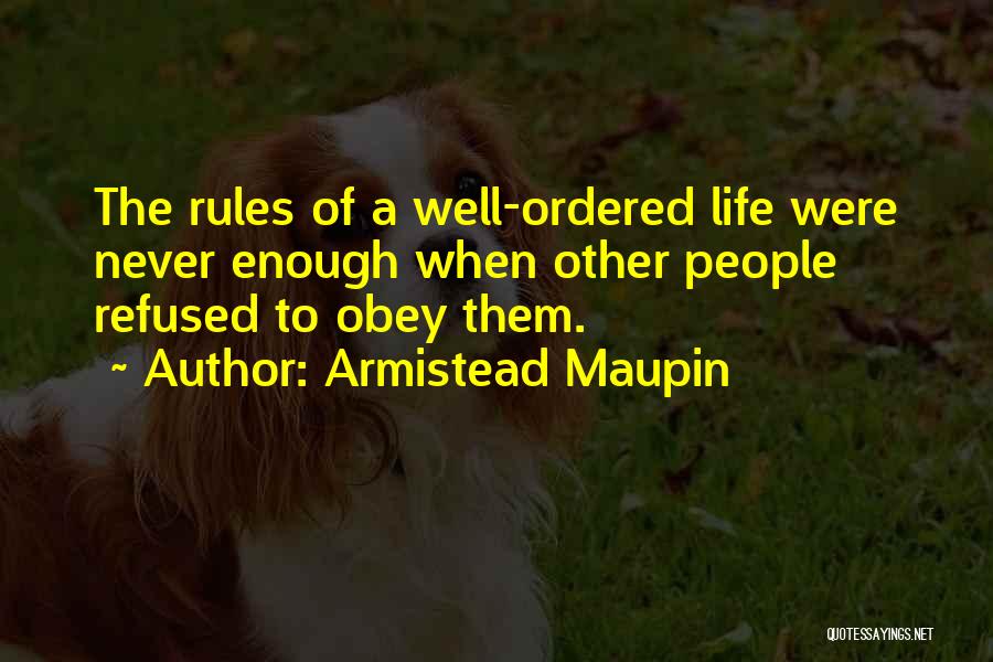 Armistead Maupin Quotes: The Rules Of A Well-ordered Life Were Never Enough When Other People Refused To Obey Them.