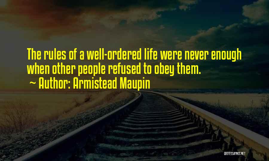 Armistead Maupin Quotes: The Rules Of A Well-ordered Life Were Never Enough When Other People Refused To Obey Them.