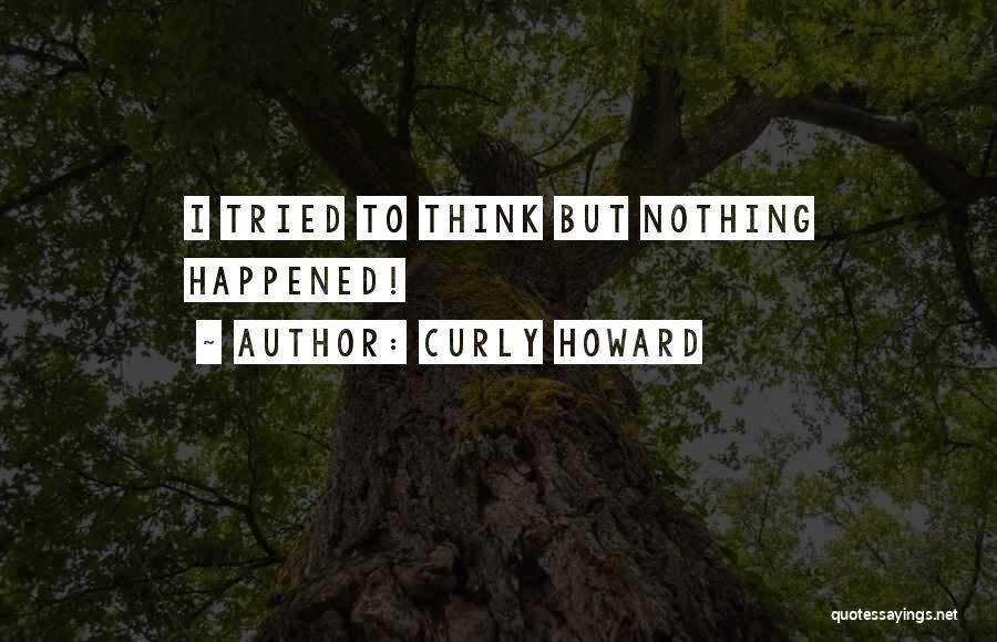 Curly Howard Quotes: I Tried To Think But Nothing Happened!