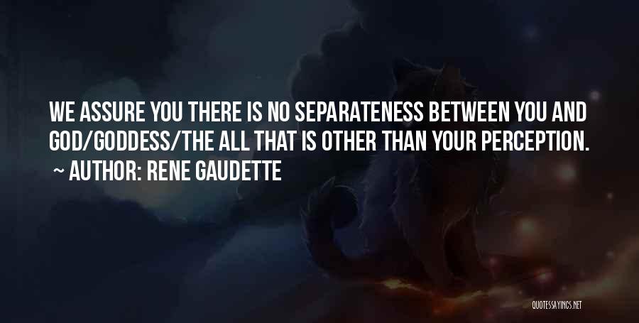 Rene Gaudette Quotes: We Assure You There Is No Separateness Between You And God/goddess/the All That Is Other Than Your Perception.