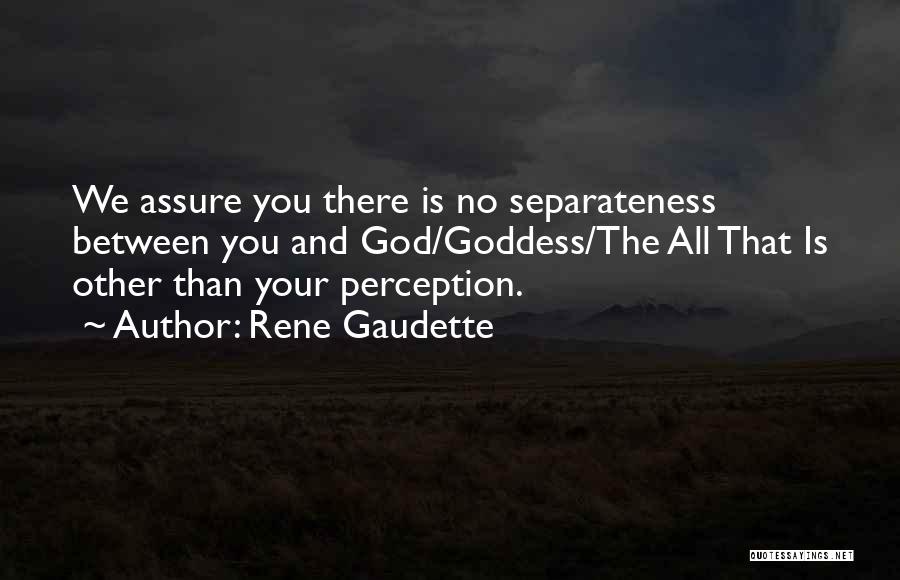 Rene Gaudette Quotes: We Assure You There Is No Separateness Between You And God/goddess/the All That Is Other Than Your Perception.