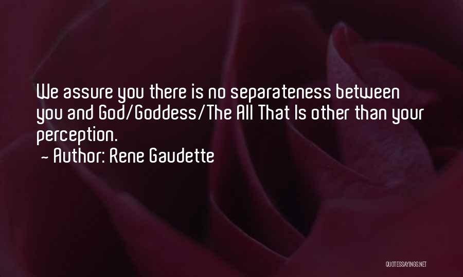 Rene Gaudette Quotes: We Assure You There Is No Separateness Between You And God/goddess/the All That Is Other Than Your Perception.