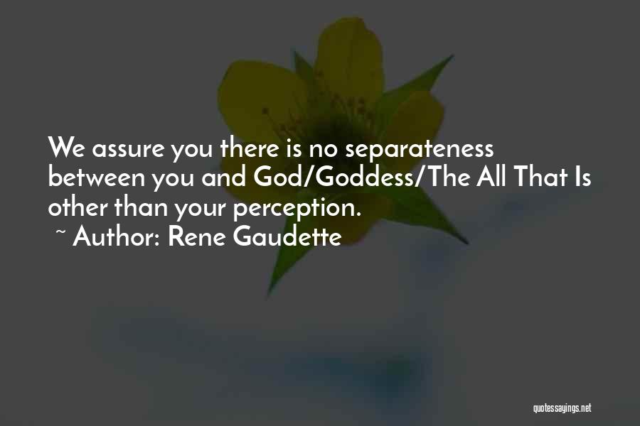 Rene Gaudette Quotes: We Assure You There Is No Separateness Between You And God/goddess/the All That Is Other Than Your Perception.