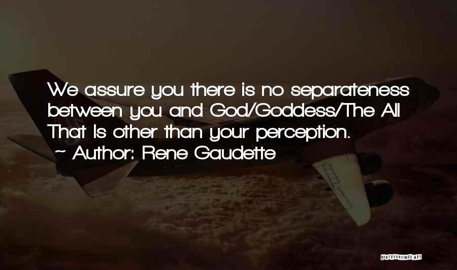 Rene Gaudette Quotes: We Assure You There Is No Separateness Between You And God/goddess/the All That Is Other Than Your Perception.