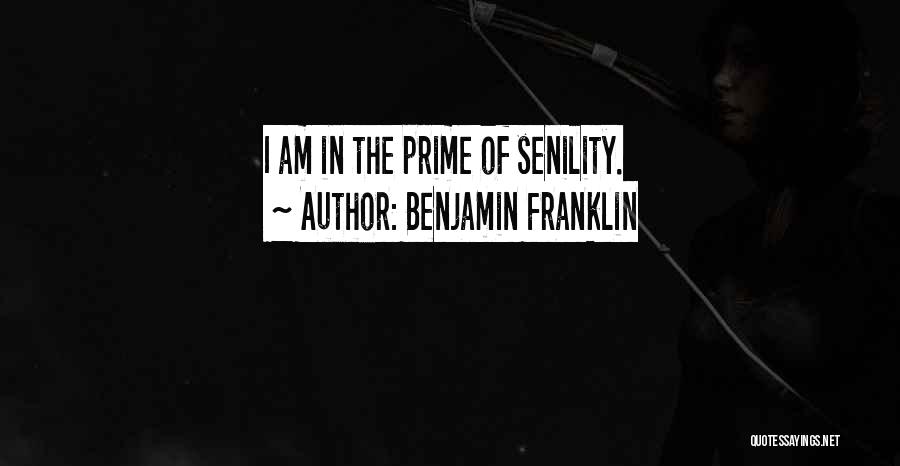 Benjamin Franklin Quotes: I Am In The Prime Of Senility.