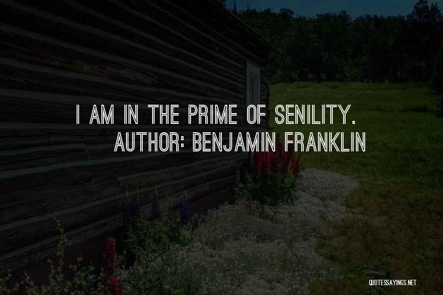 Benjamin Franklin Quotes: I Am In The Prime Of Senility.