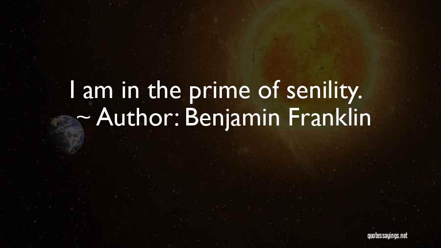 Benjamin Franklin Quotes: I Am In The Prime Of Senility.