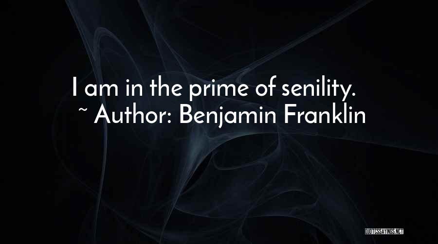 Benjamin Franklin Quotes: I Am In The Prime Of Senility.