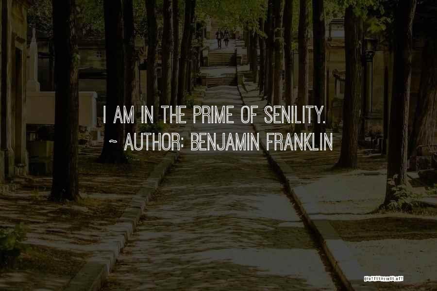 Benjamin Franklin Quotes: I Am In The Prime Of Senility.