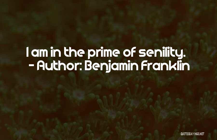 Benjamin Franklin Quotes: I Am In The Prime Of Senility.