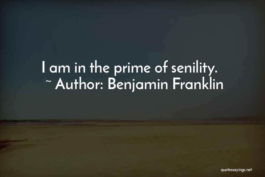 Benjamin Franklin Quotes: I Am In The Prime Of Senility.