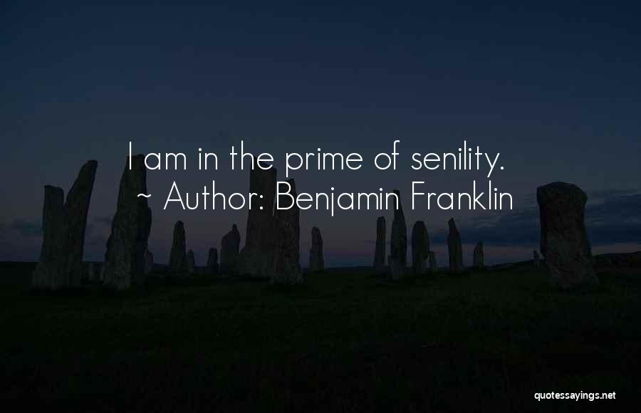 Benjamin Franklin Quotes: I Am In The Prime Of Senility.