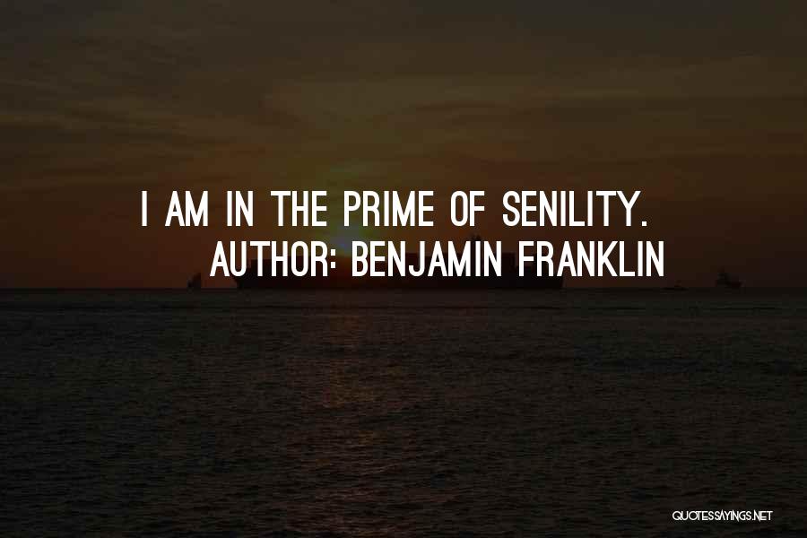 Benjamin Franklin Quotes: I Am In The Prime Of Senility.
