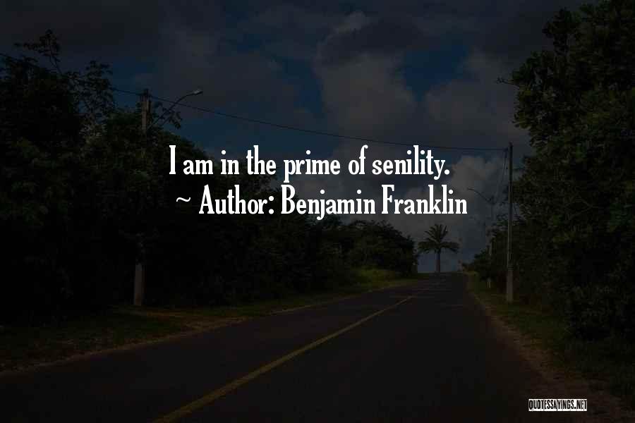 Benjamin Franklin Quotes: I Am In The Prime Of Senility.