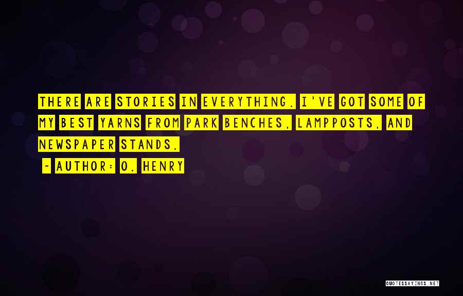 O. Henry Quotes: There Are Stories In Everything. I've Got Some Of My Best Yarns From Park Benches, Lampposts, And Newspaper Stands.