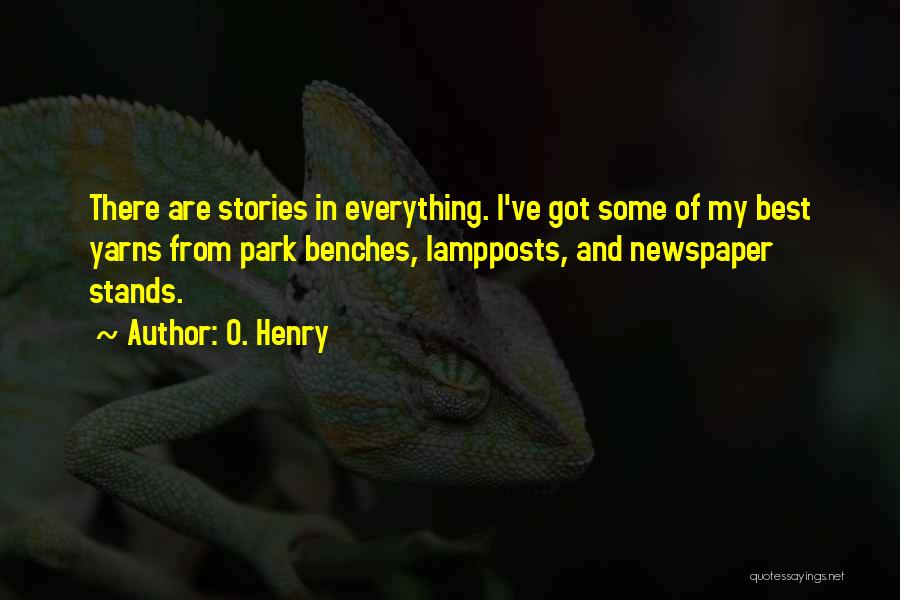 O. Henry Quotes: There Are Stories In Everything. I've Got Some Of My Best Yarns From Park Benches, Lampposts, And Newspaper Stands.