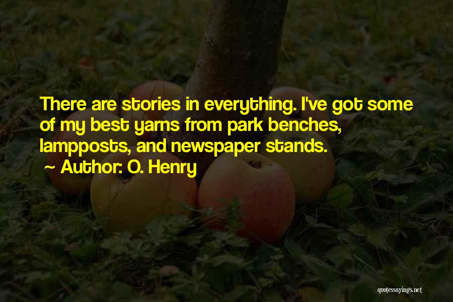 O. Henry Quotes: There Are Stories In Everything. I've Got Some Of My Best Yarns From Park Benches, Lampposts, And Newspaper Stands.