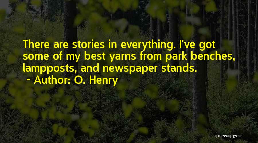 O. Henry Quotes: There Are Stories In Everything. I've Got Some Of My Best Yarns From Park Benches, Lampposts, And Newspaper Stands.