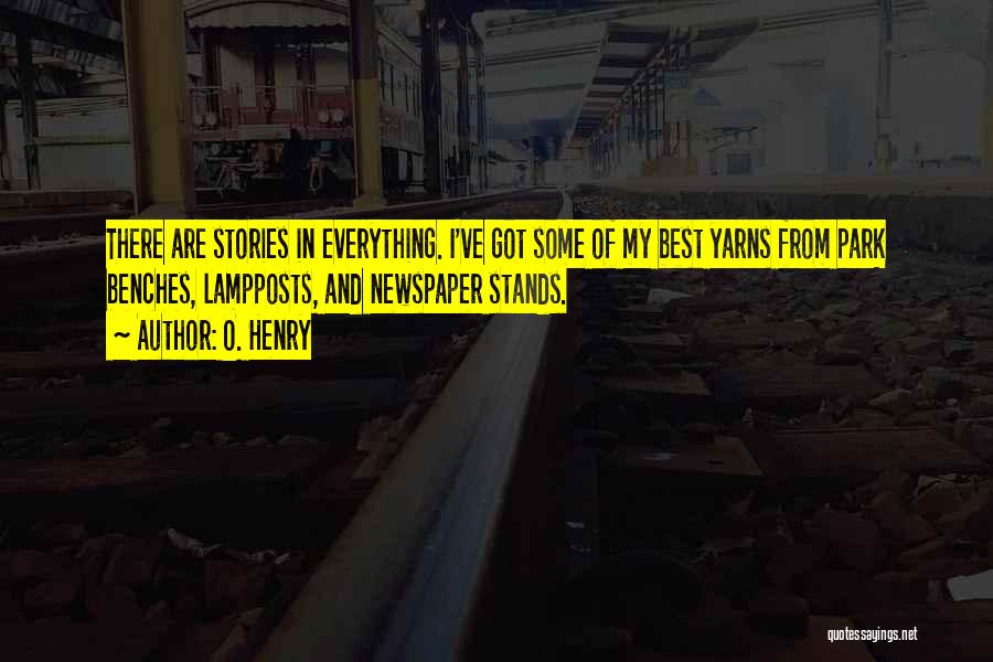 O. Henry Quotes: There Are Stories In Everything. I've Got Some Of My Best Yarns From Park Benches, Lampposts, And Newspaper Stands.