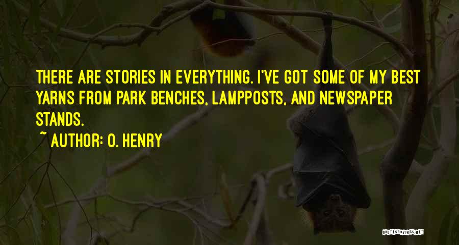 O. Henry Quotes: There Are Stories In Everything. I've Got Some Of My Best Yarns From Park Benches, Lampposts, And Newspaper Stands.