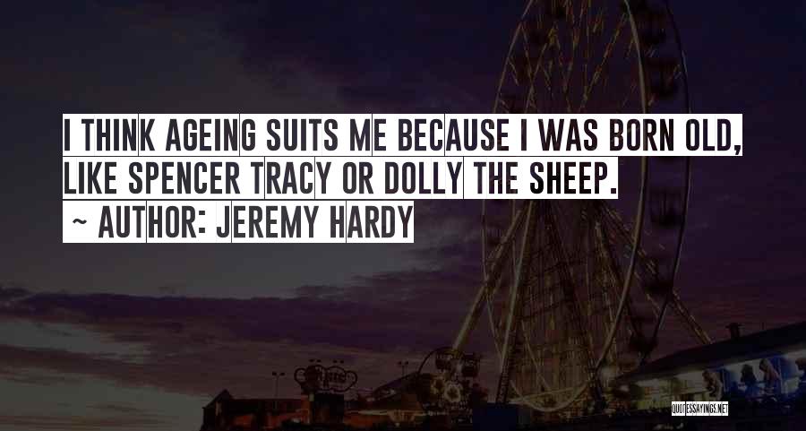 Jeremy Hardy Quotes: I Think Ageing Suits Me Because I Was Born Old, Like Spencer Tracy Or Dolly The Sheep.