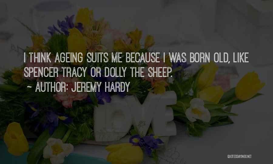 Jeremy Hardy Quotes: I Think Ageing Suits Me Because I Was Born Old, Like Spencer Tracy Or Dolly The Sheep.