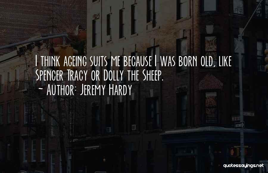 Jeremy Hardy Quotes: I Think Ageing Suits Me Because I Was Born Old, Like Spencer Tracy Or Dolly The Sheep.