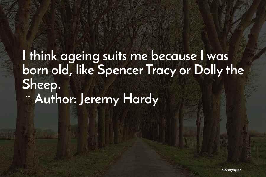 Jeremy Hardy Quotes: I Think Ageing Suits Me Because I Was Born Old, Like Spencer Tracy Or Dolly The Sheep.