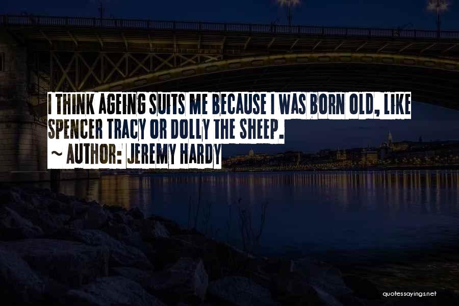 Jeremy Hardy Quotes: I Think Ageing Suits Me Because I Was Born Old, Like Spencer Tracy Or Dolly The Sheep.