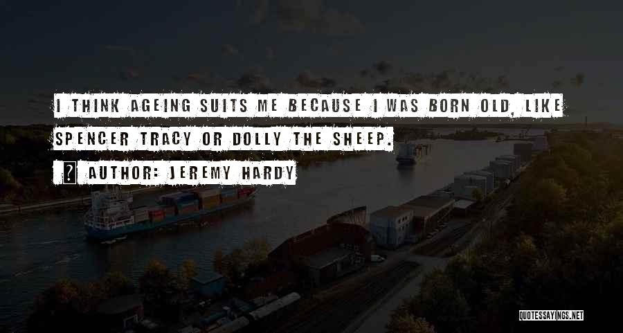 Jeremy Hardy Quotes: I Think Ageing Suits Me Because I Was Born Old, Like Spencer Tracy Or Dolly The Sheep.