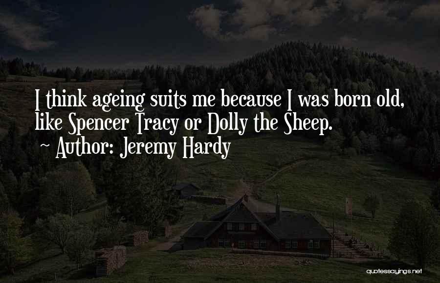 Jeremy Hardy Quotes: I Think Ageing Suits Me Because I Was Born Old, Like Spencer Tracy Or Dolly The Sheep.