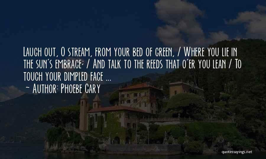 Phoebe Cary Quotes: Laugh Out, O Stream, From Your Bed Of Green, / Where You Lie In The Sun's Embrace; / And Talk