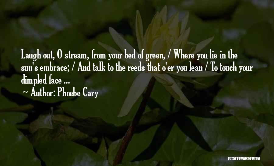 Phoebe Cary Quotes: Laugh Out, O Stream, From Your Bed Of Green, / Where You Lie In The Sun's Embrace; / And Talk