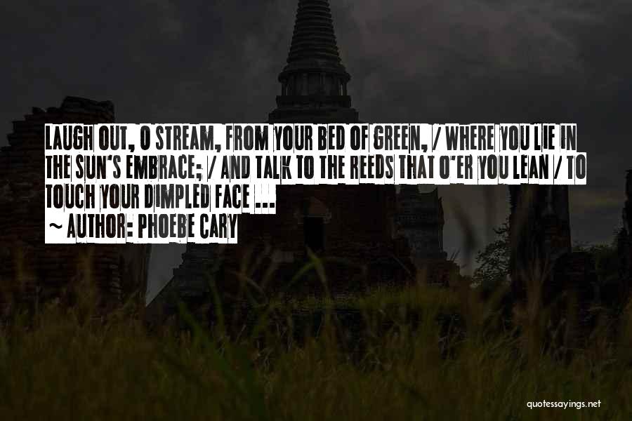 Phoebe Cary Quotes: Laugh Out, O Stream, From Your Bed Of Green, / Where You Lie In The Sun's Embrace; / And Talk